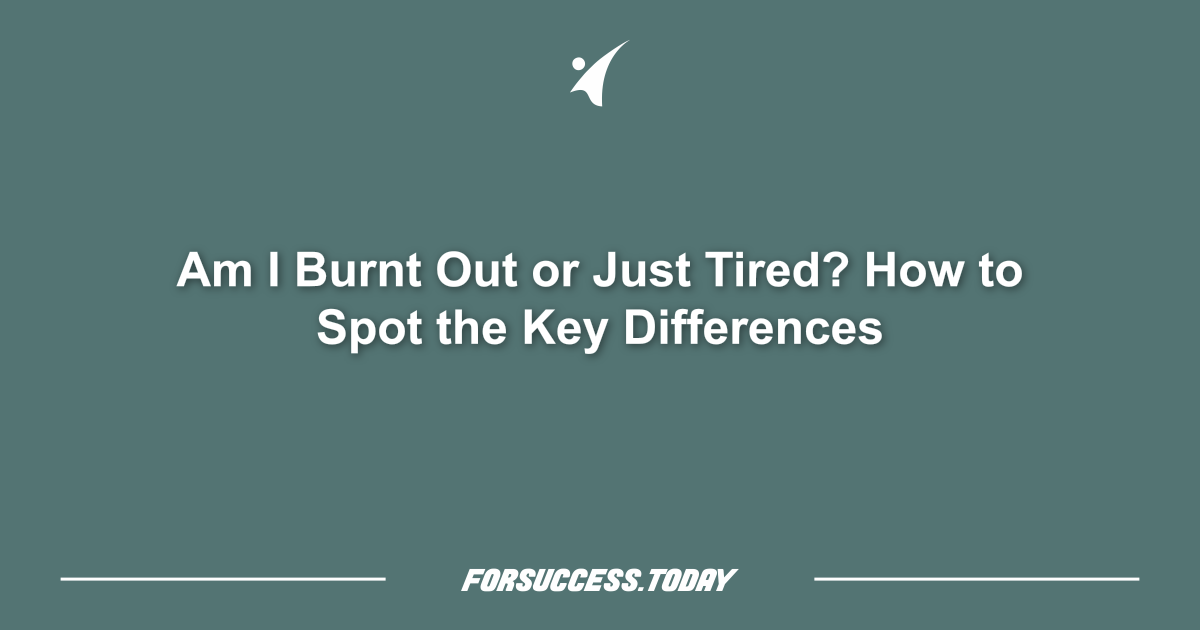 Am I Burnt Out or Just Tired? How to Spot the Key Differences