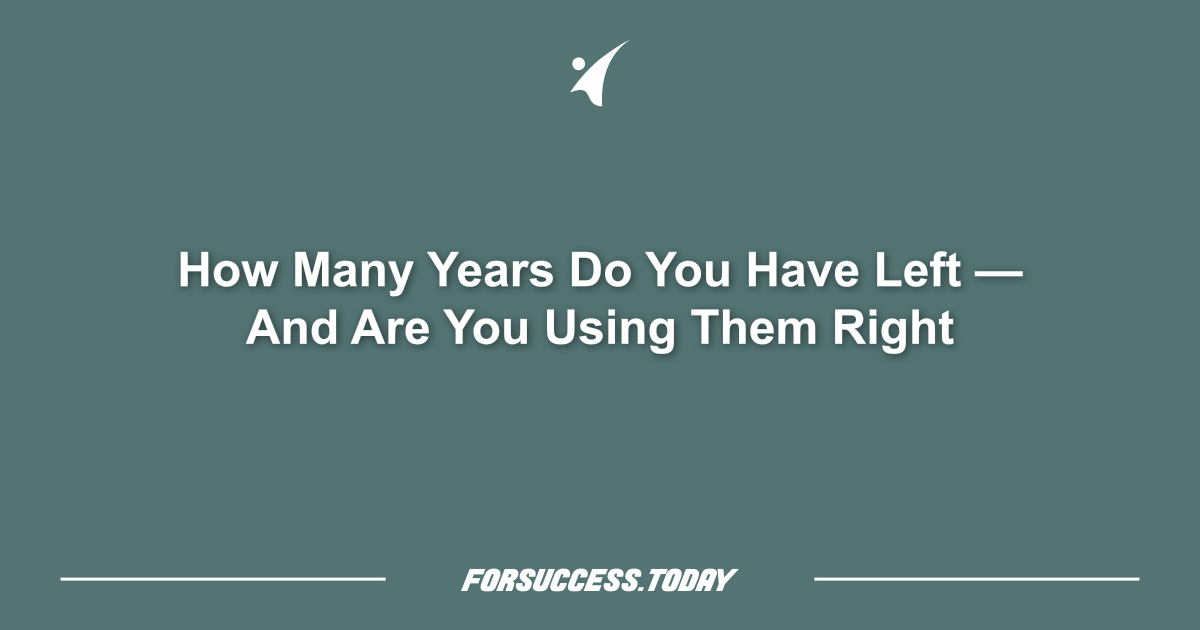 How Many Years Do You Have Left — And Are You Using Them Right