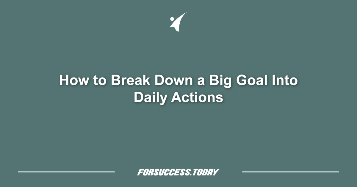 How to Break Down a Big Goal Into Daily Actions