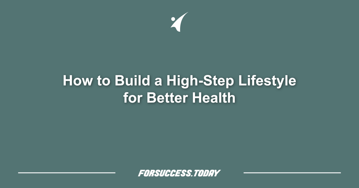 How to Build a High-Step Lifestyle for Better Health