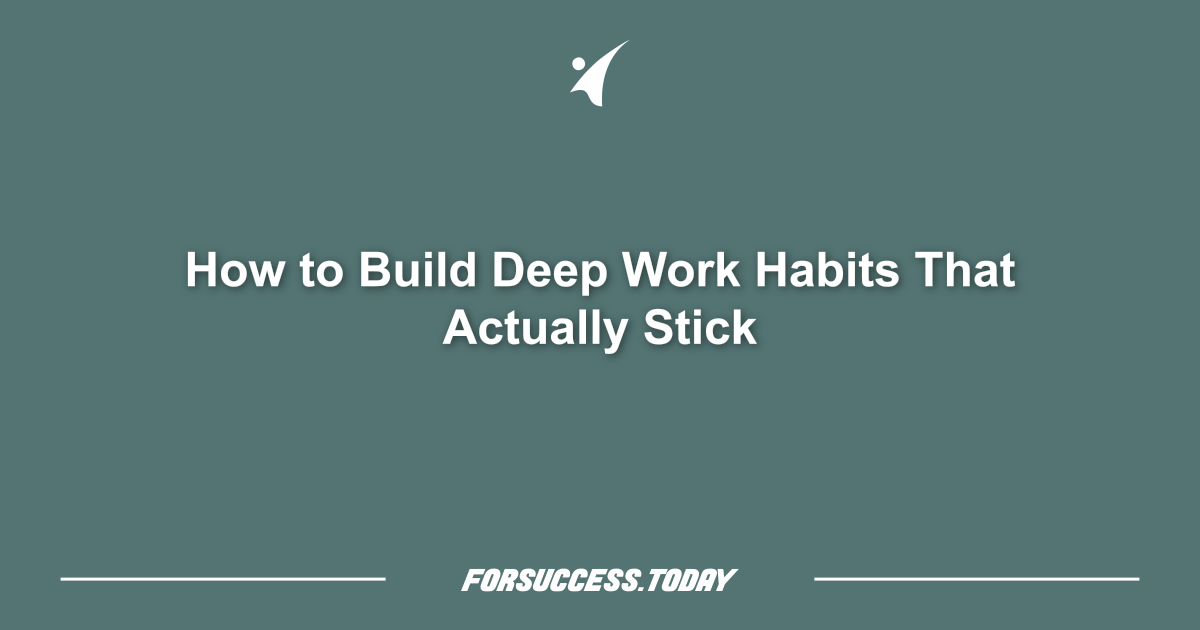 How to Build Deep Work Habits That Actually Stick