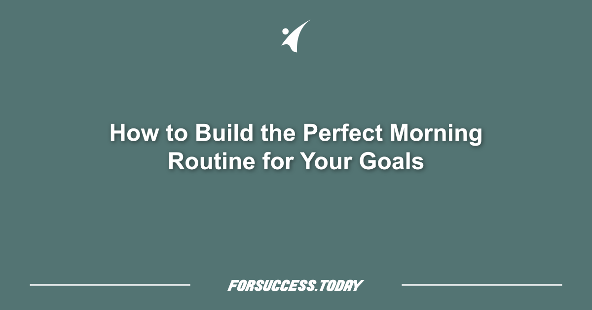 How to Build the Perfect Morning Routine for Your Goals