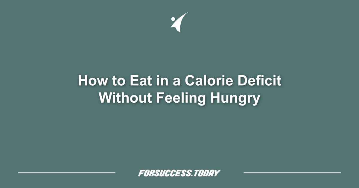 How to Eat in a Calorie Deficit Without Feeling Hungry
