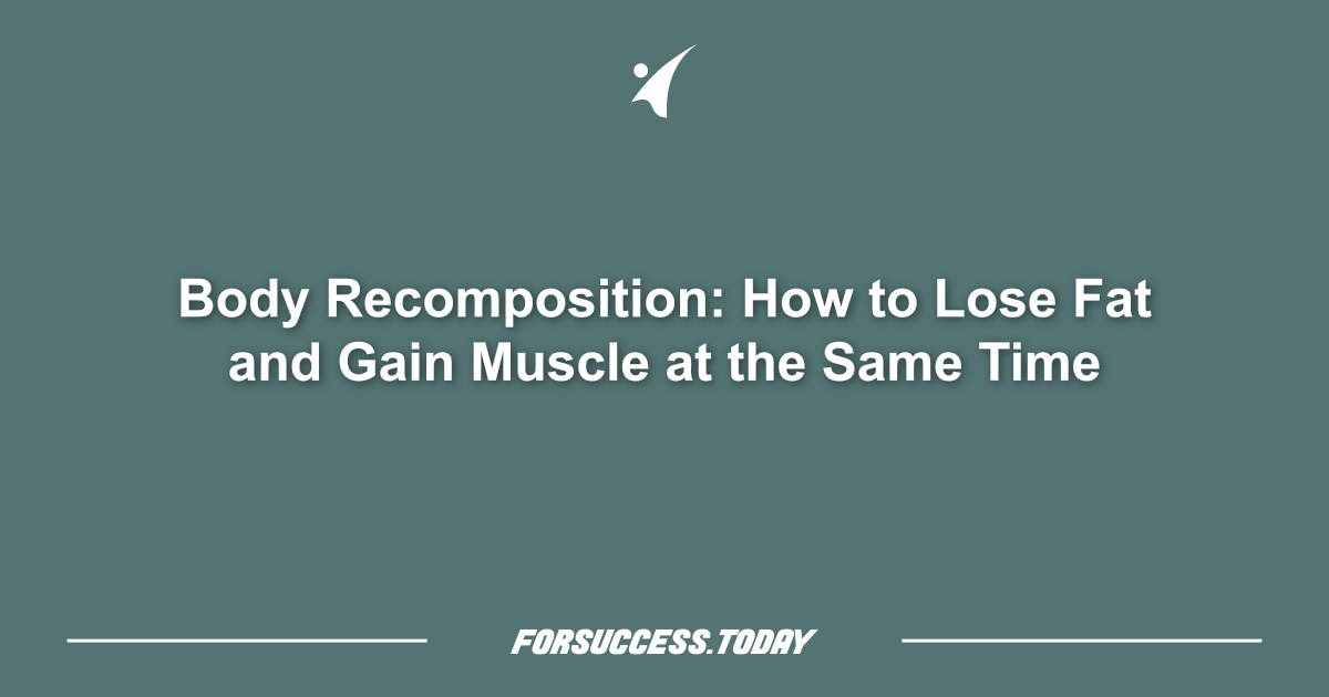 Body Recomposition: How to Lose Fat and Gain Muscle at the Same Time