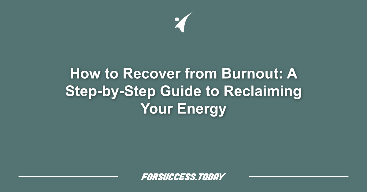 How to Recover from Burnout: A Step-by-Step Guide to Reclaiming Your Energy
