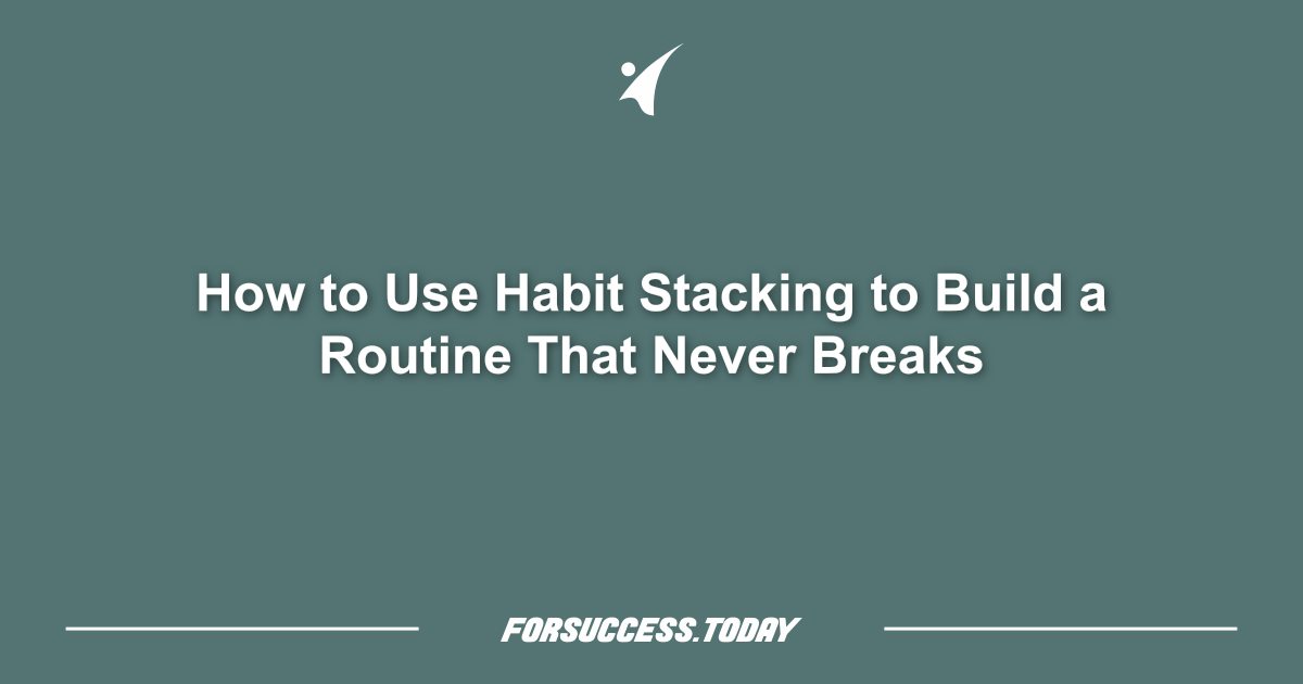 How to Use Habit Stacking to Build a Routine That Never Breaks