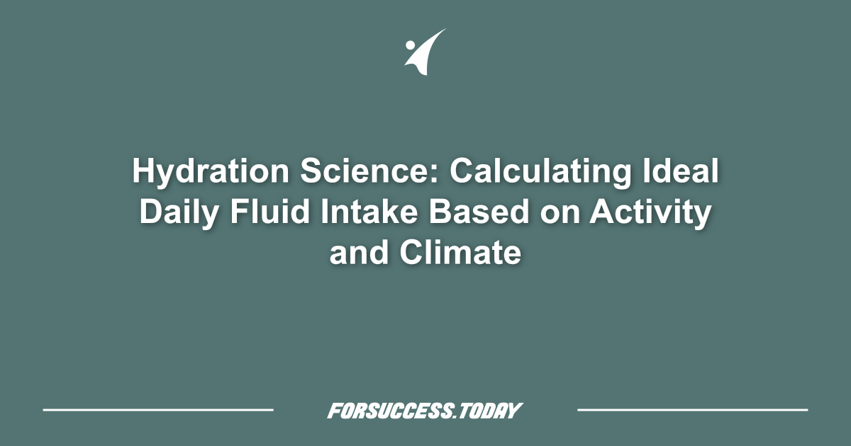Hydration Science: Calculating Ideal Daily Fluid Intake Based on Activity and Climate