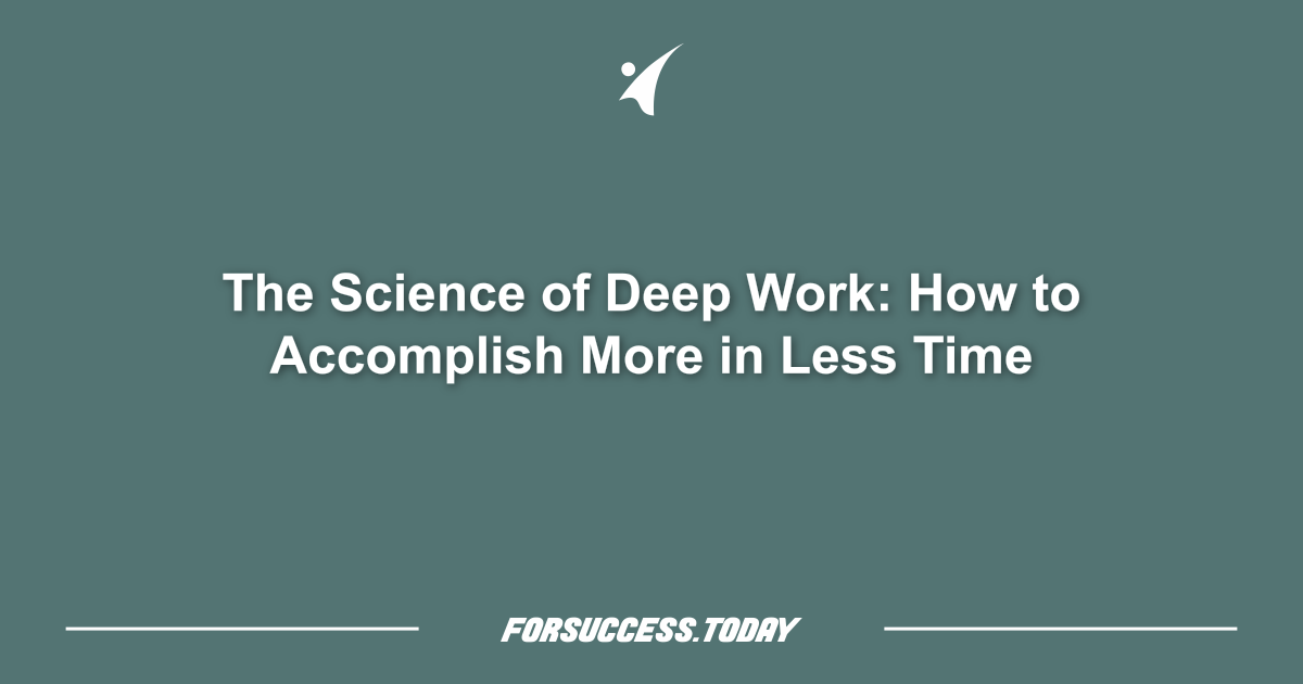 The Science of Deep Work: How to Accomplish More in Less Time