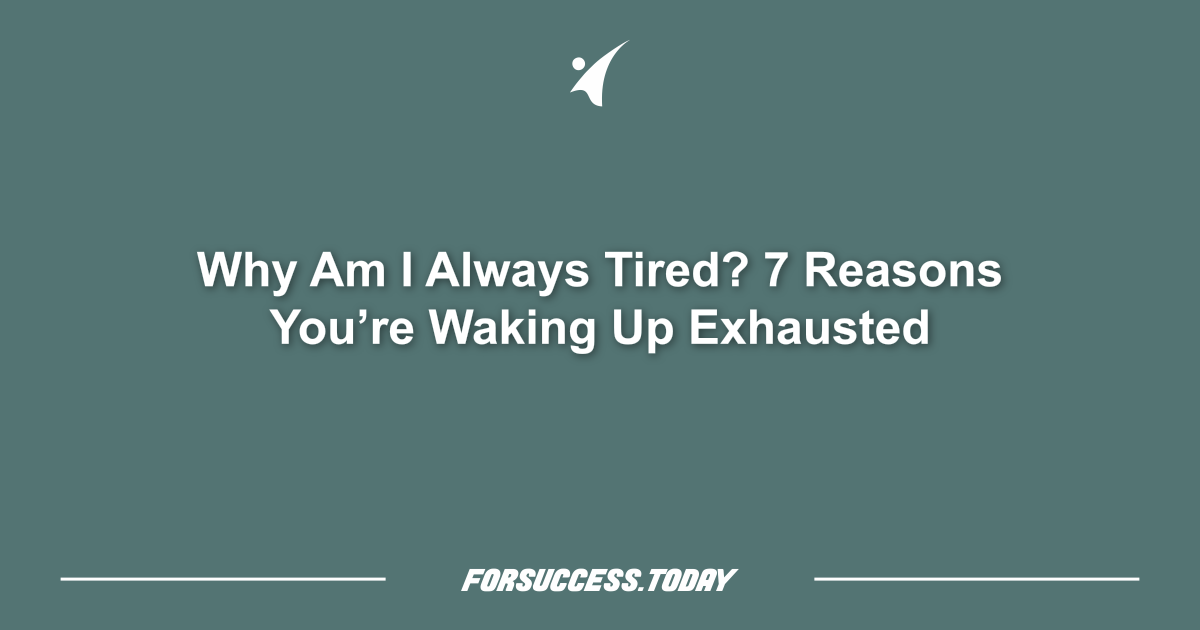 Why Am I Always Tired? 7 Reasons You’re Waking Up Exhausted