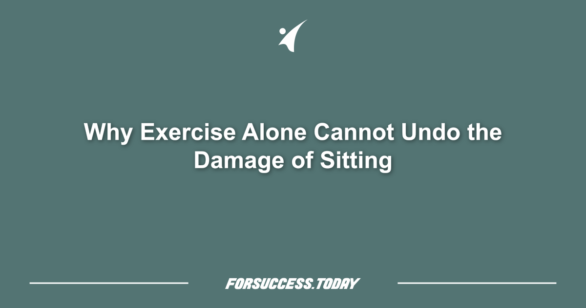 Why Exercise Alone Cannot Undo the Damage of Sitting